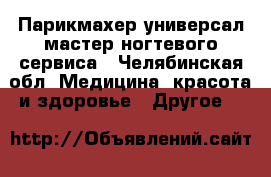 Парикмахер универсал,мастер ногтевого сервиса - Челябинская обл. Медицина, красота и здоровье » Другое   